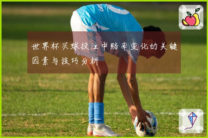 世界杯买球投注中赔率变化的关键因素与技巧分析