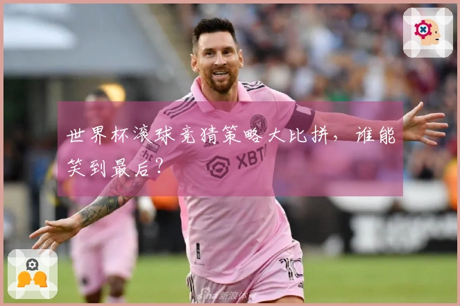 世界杯滚球竞猜策略大比拼，谁能笑到最后？