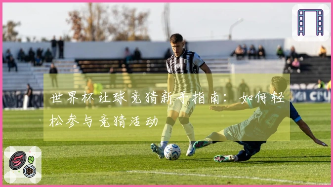世界杯让球竞猜新手指南：如何轻松参与竞猜活动