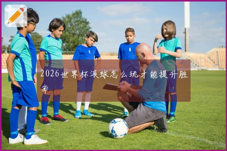 2026世界杯滚球怎么玩才能提升胜率