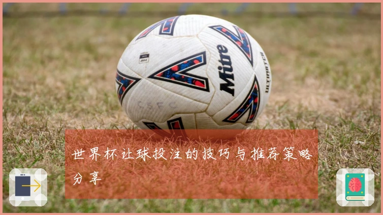世界杯让球投注的技巧与推荐策略分享