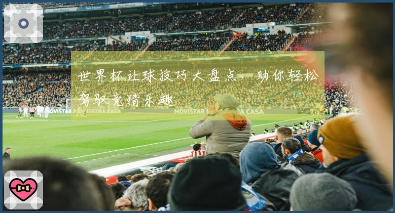 世界杯让球技巧大盘点，助你轻松驾驭竞猜乐趣