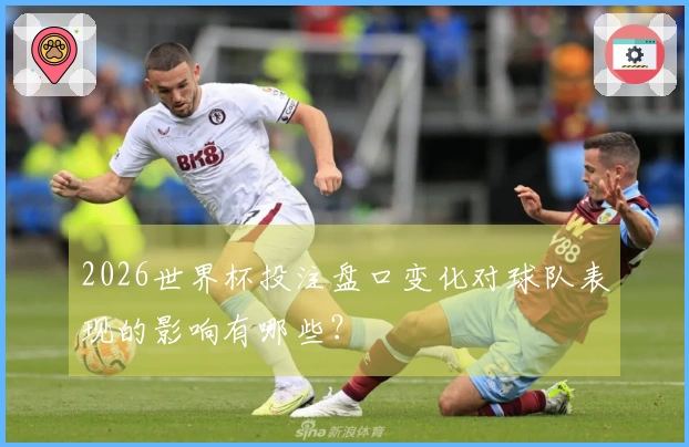 2026世界杯投注盘口变化对球队表现的影响有哪些？