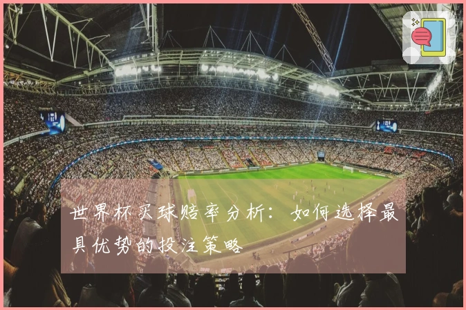 世界杯买球赔率分析：如何选择最具优势的投注策略
