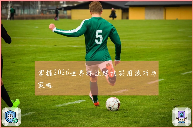 掌握2026世界杯让球的实用技巧与策略