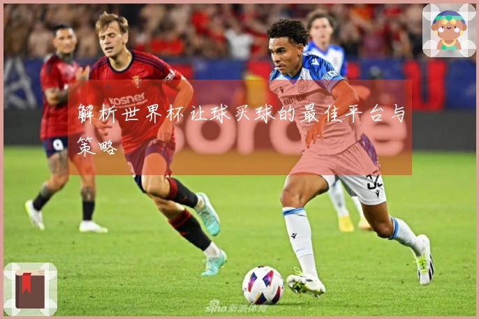 解析世界杯让球买球的最佳平台与策略