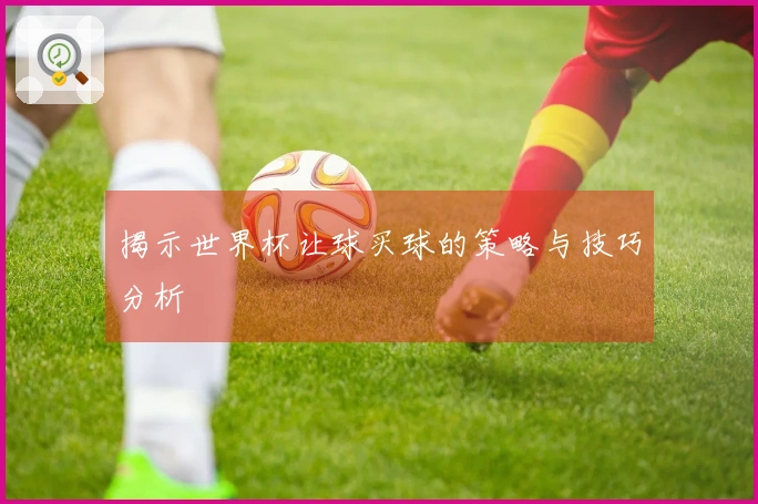 揭示世界杯让球买球的策略与技巧分析