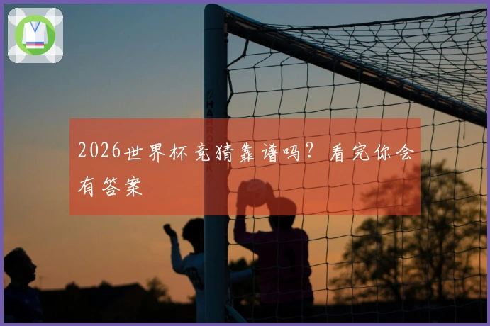 2026世界杯竞猜靠谱吗？看完你会有答案