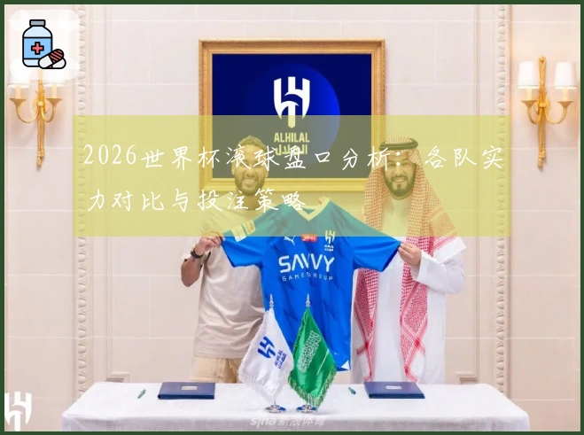 2026世界杯滚球盘口分析：各队实力对比与投注策略