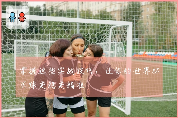 掌握这些实战技巧，让你的世界杯买球更稳更精准
