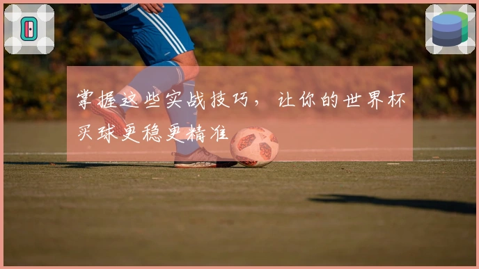 掌握这些实战技巧，让你的世界杯买球更稳更精准