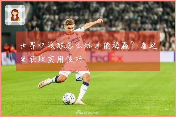 世界杯滚球怎么玩才能稳赢？看这里获取实用技巧