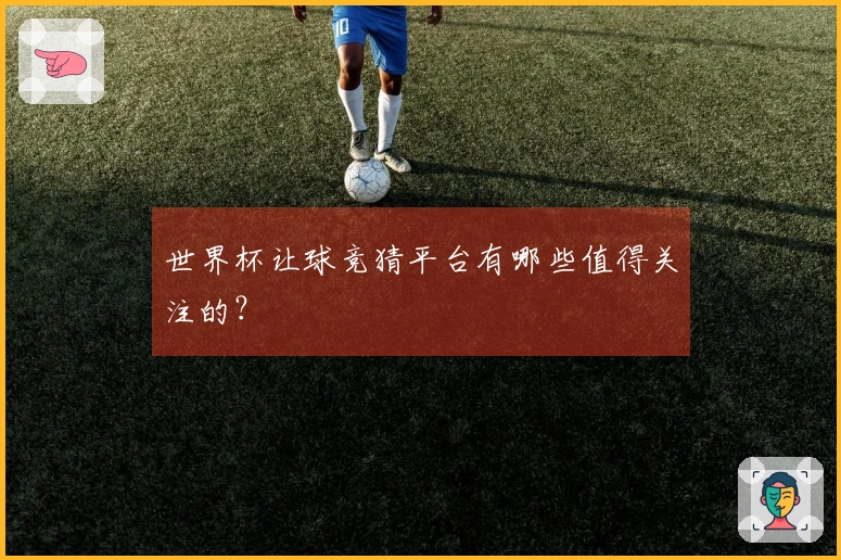 世界杯让球竞猜平台有哪些值得关注的？