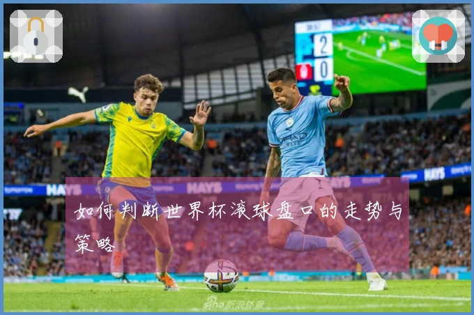 如何判断世界杯滚球盘口的走势与策略