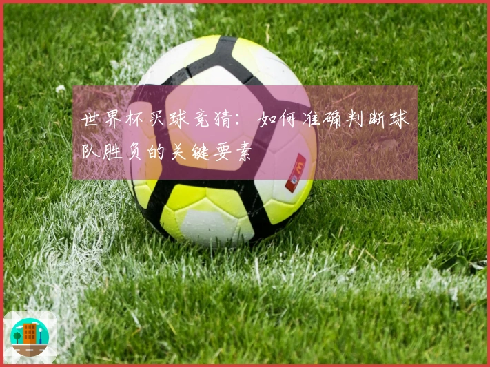 世界杯买球竞猜：如何准确判断球队胜负的关键要素