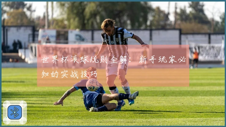 世界杯滚球规则全解：新手玩家必知的实战技巧