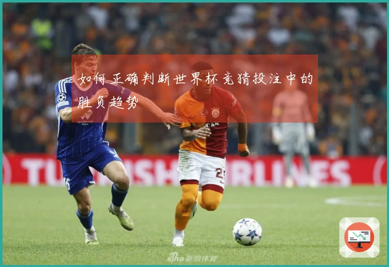 如何正确判断世界杯竞猜投注中的胜负趋势