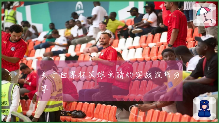 关于世界杯买球竞猜的实战技巧分享