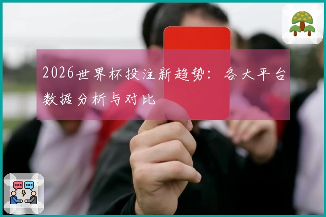 2026世界杯投注新趋势：各大平台数据分析与对比